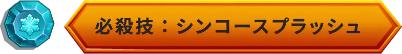 必殺技：シンコースプラッシュ